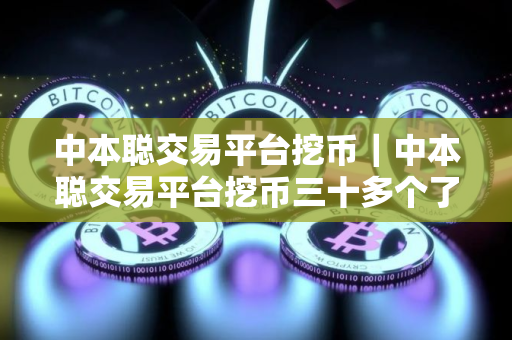 中本聪交易平台挖币｜中本聪交易平台挖币三十多个了