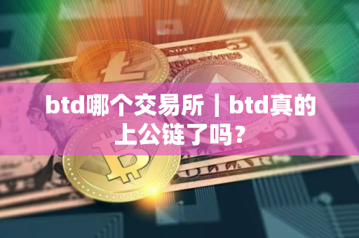 btd哪个交易所|btd真的上公链了吗? btd哪个交易所|btd真的上公链了吗?