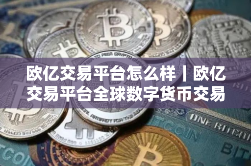 欧亿交易平台怎么样｜欧亿交易平台全球数字货币交易平台最新下载链接