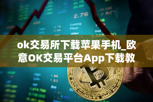 ok交易所下载苹果手机_欧意OK交易平台App下载教程