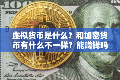 虚拟货币是什么？和加密货币有什么不一样？能赚钱吗？比特币算哪一种？