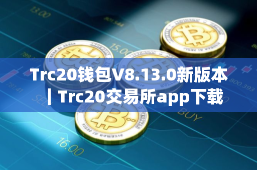 Trc20钱包V8.13.0新版本｜Trc20交易所app下载