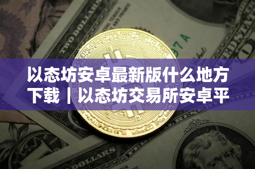 以态坊安卓最新版什么地方下载｜以态坊交易所安卓平台