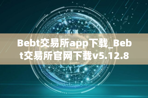 Bebt交易所app下载_Bebt交易所官网下载v5.12.8