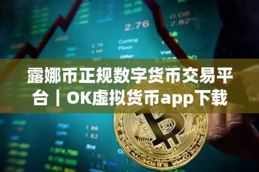 露娜币正规数字货币交易平台｜OK虚拟货币app下载V8.6.6完整版