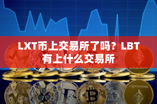 LXT币上交易所了吗？LBT有上什么交易所
