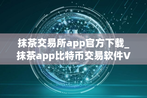 抹茶交易所app官方下载_抹茶app比特币交易软件V8.1