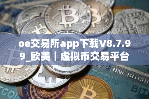 oe交易所app下载V8.7.99_欧美｜虚拟币交易平台