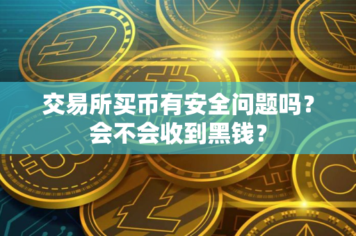 交易所买币有安全问题吗？会不会收到黑钱？