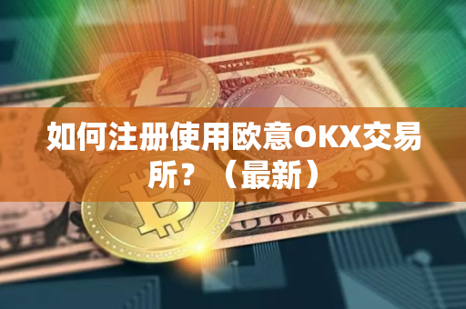 如何注册使用欧意OKX交易所？（最新）