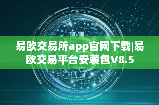 易欧交易所app官网下载|易欧交易平台安装包V8.5