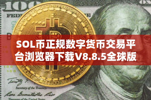 SOL币正规数字货币交易平台浏览器下载V8.8.5全球版