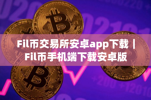 Fil币交易所安卓app下载｜Fil币手机端下载安卓版
