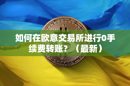 如何在欧意交易所进行0手续费转账？（最新）