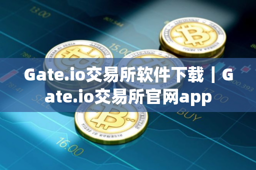 Gate.io交易所软件下载｜Gate.io交易所官网app