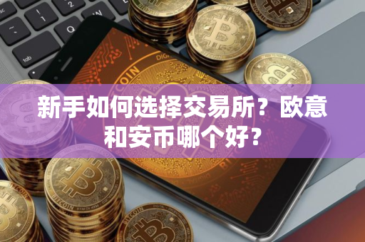 新手如何选择交易所？欧意和安币哪个好？