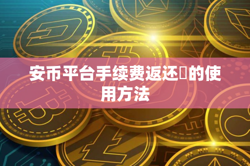 安币平台手续费返还劵的使用方法