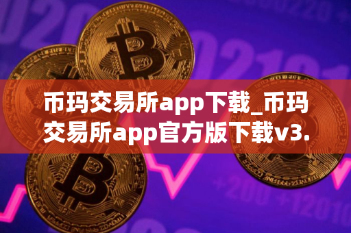 币玛交易所app下载_币玛交易所app官方版下载v3.3.6