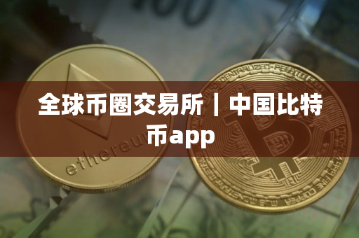 全球币圈交易所｜中国比特币app