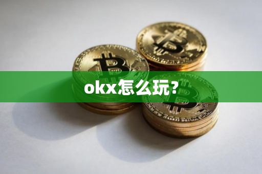 okx怎么玩？