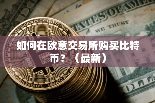 如何在欧意交易所购买比特币？（最新）