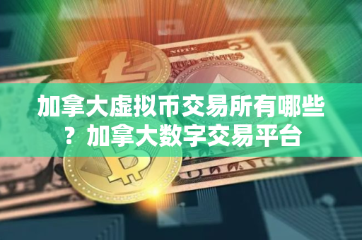 加拿大虚拟币交易所有哪些？加拿大数字交易平台