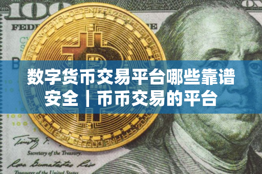 数字货币交易平台哪些靠谱安全｜币币交易的平台