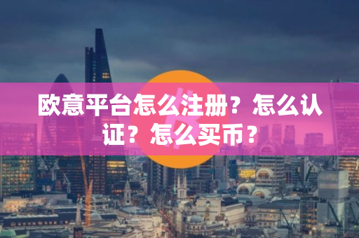 欧意平台怎么注册？怎么认证？怎么买币？