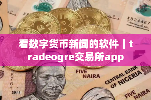 看数字货币新闻的软件｜tradeogre交易所app