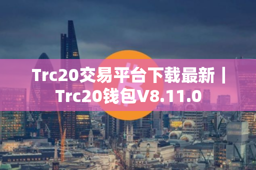 Trc20交易平台下载最新｜Trc20钱包V8.11.0