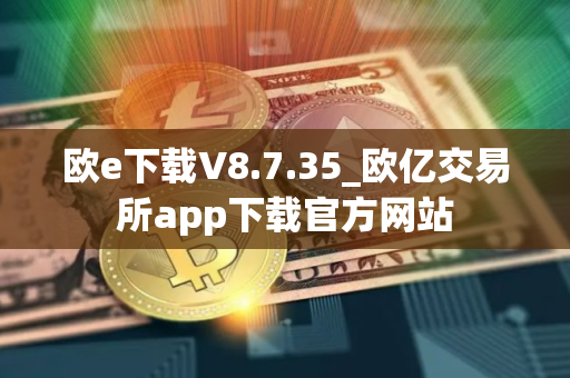 欧e下载V8.7.35_欧亿交易所app下载官方网站
