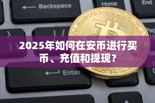 2025年如何在安币进行买币、充值和提现？