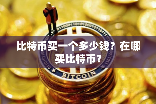 比特币买一个多少钱？在哪买比特币？