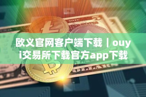 欧义官网客户端下载｜ouyi交易所下载官方app下载