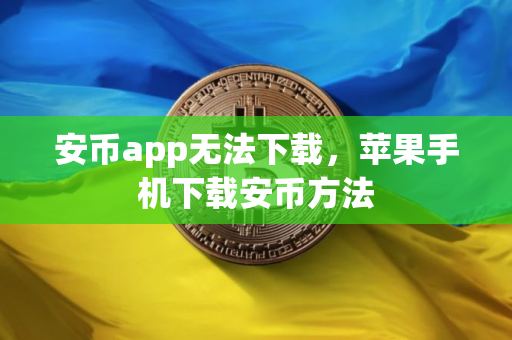 安币app无法下载，苹果手机下载安币方法