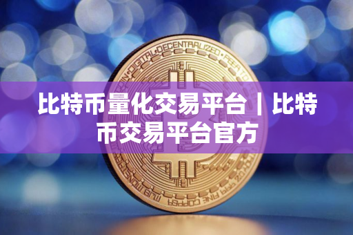 比特币量化交易平台｜比特币交易平台官方