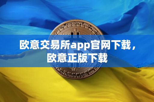 欧意交易所app官网下载，欧意正版下载
