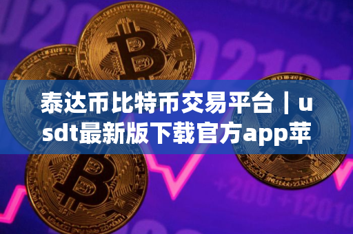 泰达币比特币交易平台|usdt最新版下载官方app苹果手机id 泰达币比特币交易平台|usdt最新版下载官方app苹果手机id