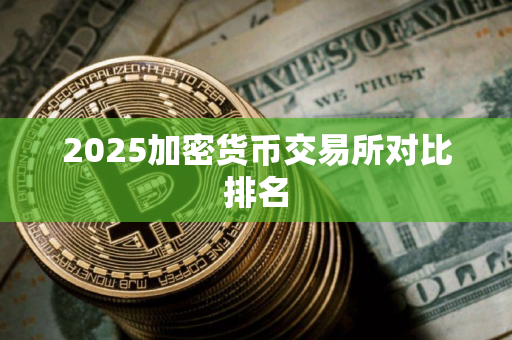 2025加密货币交易所对比排名 2025加密货币交易所对比排名