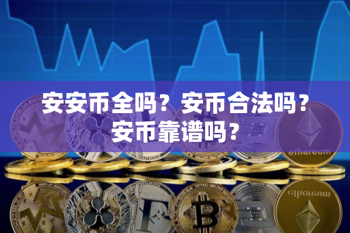 安安币全吗？安币合法吗？安币靠谱吗？