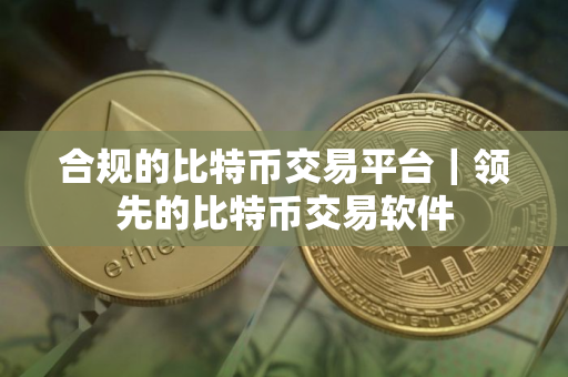 合规的比特币交易平台｜领先的比特币交易软件