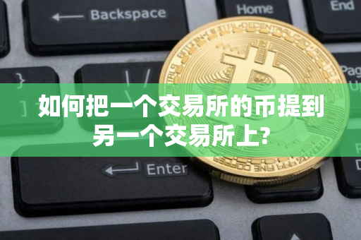 如何把一个交易所的币提到另一个交易所上?