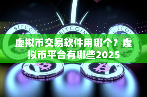 虚拟币交易软件用哪个？虚拟币平台有哪些2025
