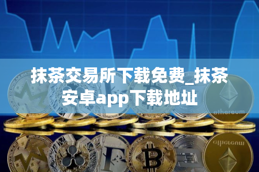 抹茶交易所下载免费_抹茶安卓app下载地址