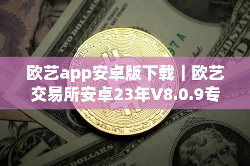 欧艺app安卓版下载｜欧艺交易所安卓23年V8.0.9专业版下载