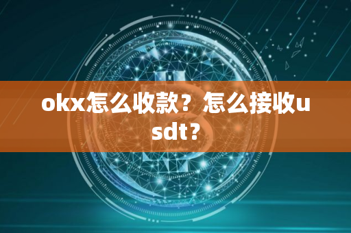 okx怎么收款？怎么接收usdt？
