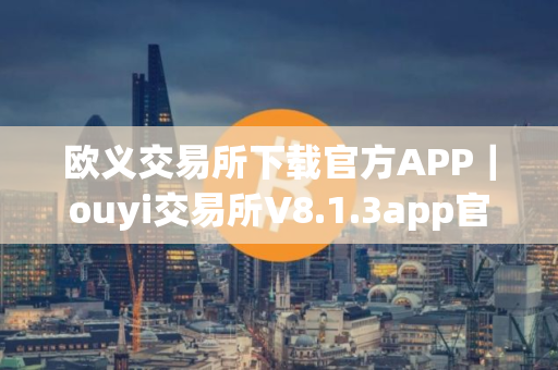 欧义交易所下载官方APP｜ouyi交易所V8.1.3app官网下载