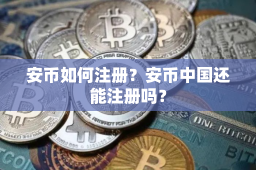 安币如何注册？安币中国还能注册吗？