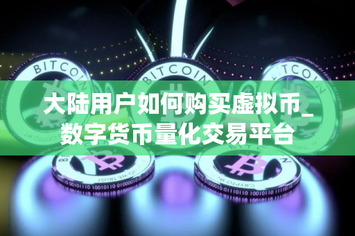 大陆用户如何购买虚拟币_数字货币量化交易平台