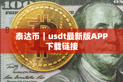 泰达币｜usdt最新版APP下载链接